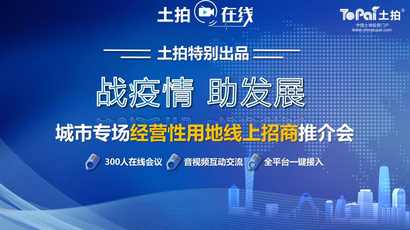 土拍网创新研发“城市经营性用地云推介”专场活动非常时期助力政府招商